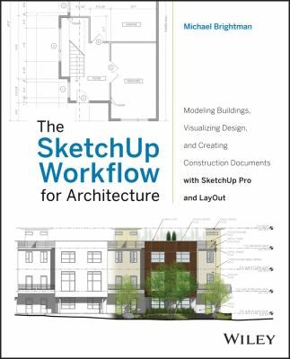 The SketchUp Workflow for Architecture: Modeling Buildings, Visualizing Design, and Creating Construction Documents with - book cover