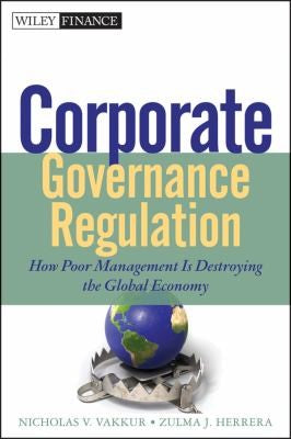 Corporate Governance Regulation: How Poor Management Is Destroying the Global Economy - book cover